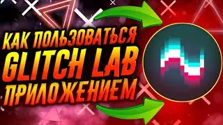 КАК ПОЛЬЗОВАТЬСЯ ПРИЛОЖЕНИЕМ GLITCH LAB / ТУТОРИАЛ