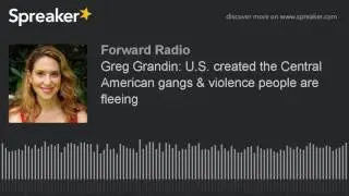 Greg Grandin: U.S. created the Central American gangs & violence people are fleeing