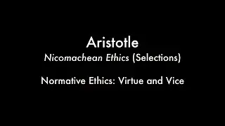 Normative Ethics: Virtue and Vice (Aristotle - Nicomachean Ethics (Selections))