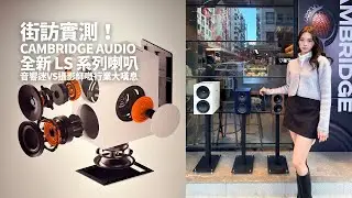 街訪實測！Cambridge Audio 全新 LS 系列喇叭 | 音響迷vs攝影師嘅行業大嘆息
