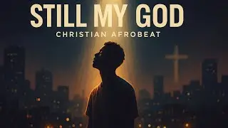 Still My God &ndash; Christian Afrobeat for When You Feel Far from God