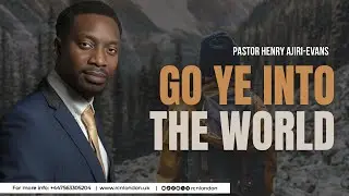 Go Ye Into The World - Pastor Henry Ajiri-Evans