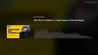This Time It&rsquo;s Different: Craig Fontana on The Knowledge