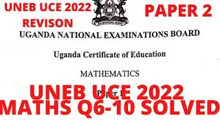UNEB UCE 2022. UNEB UCE MATHS PAPER 2 QUESTIONS AND ANSWERS. UNEB UCE MATHEMATICS REVISION. 6 TO 10