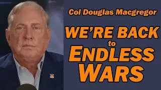 Col Doug Macgregor: America's Back to ENDLESS WARS