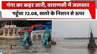 गंगा का कहर जारी, वाराणसी में जलस्तर पहुँचा 72.08, खतरे के निशान से ऊपर