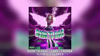 Born To Rave - 6arelyhuman [slightly slowed]