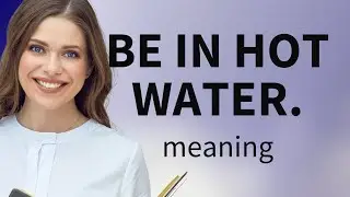 Be in Hot Water: Understanding English Idioms