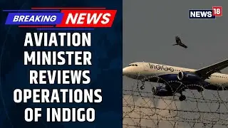 Indigo Fight Chaos News | Minister Ram Mohan Naidu Reviews Indigo's Flight Operations | News18