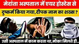 Medanta Hospital में Air Hostess से दुष्कर्म!|आरोपी दीपक गिरफ्तार?|Crime News Today