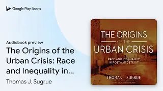 The Origins of the Urban Crisis: Race and&hellip; by Thomas J. Sugrue &middot; Audiobook preview