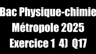 Exercice I 4) Q17 Bac Physique-Chimie Jour 1 2025 M&eacute;tropole
