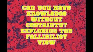 Can you have knowledge without certainty? Exploring the fallibilist view