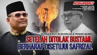 [ACEH WEEKLY] SENGKARUT ALIH KELOLA MIGAS ACEH, SETELAH DITOLAK BUSTAMI, BERHARAP DISETUJUI SAFRIZAL