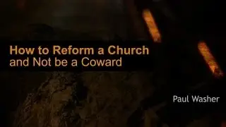 How to Reform a Church and Not be a Coward - Paul Washer