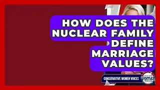 How Does The Nuclear Family Define Marriage Values? - Conservative Women Voices