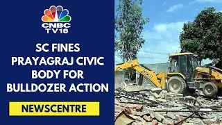 Supreme Court Penalises Prayagraj Civic Body For 'Illegal Demolition' | CNBC TV18