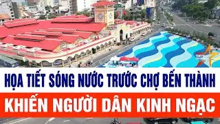 Họa tiết sóng nước trước chợ Bến Thành khiến người dân kinh ngạc