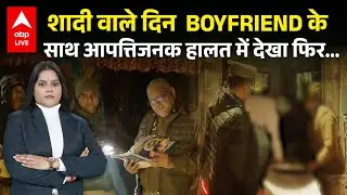 UP News: शादी वाले दिन  BOYFRIEND के साथ आपत्तिजनक हालत में देखा फिर.... देखिए Video |ABPLIVE