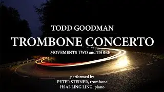 Trombone Concerto: Mvts 2 and 3 | Composer Todd Goodman | Peter Steiner