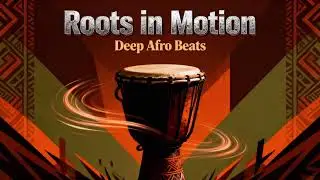 Roots in Motion | Deep Afro House &bull; African Vibes &bull; Tropical Chill & Ibiza Beats