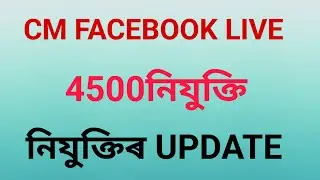 CM FACEBOOK LIVE!! 4500নিযুক্তি!!নিযুক্তিৰ UPDATE@rajibrajbongshi9376 