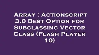 Array : Actionscript 3.0 Best Option for Subclassing Vector Class (Flash Player 10)