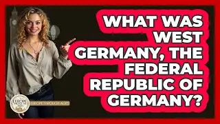 What Was West Germany, The Federal Republic Of Germany? - Europe Through the Ages