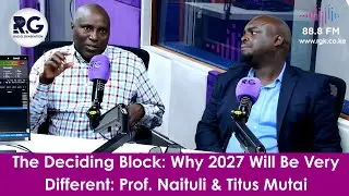 The Deciding Block: Why 2027 Will Be Very Different: Prof. Naituli & Titus Mutai