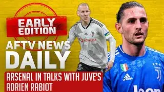 Arsenal In Talks With Juve's Adrien Rabiot Plus Vida Links | AFTV News Daily, Early Edition