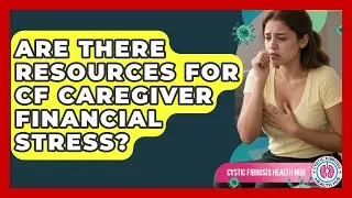 Are There Resources For CF Caregiver Financial Stress? - Cystic Fibrosis Health Hub