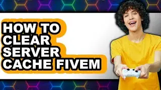 How to Clear Server Cache Fivem - Full Guide