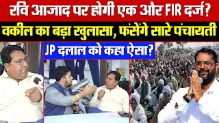 रवि आजाद पर होगी एक और FIR दर्ज? वकील का बड़ा खुलासा, फंसेंगे सारे पंचायती! JP दलाल को कहा ऐसा?