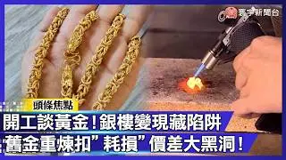 開工第一課先看懂黃金！「舊金換現」竟縮水？銀樓重煉扣耗損 工錢成價差黑洞！｜#寰宇財經新聞