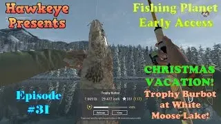 Fishing Planet - Episode #31:  Christmas Vacation: Trophy Burbot at White Moose Lake!