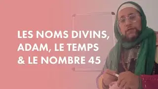 Le Proph&egrave;te Adam, le temps, les Noms divins et le nombre 45