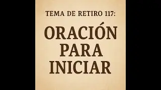 Tema de Retiro 117: Oracion para iniciar