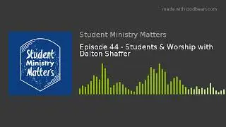 Episode 44 - Students & Worship with Dalton Shaffer