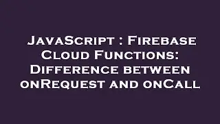 JavaScript : Firebase Cloud Functions: Difference between onRequest and onCall