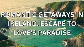 Romantic Getaways in Ireland: Escape to Love's Paradise