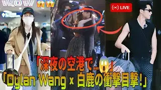 「なんと！Dylan Wangと白鹿が深夜の空港で目撃される😱」