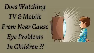 Does Watching TV & Mobile From Near Cause Eye Problems In Children ??