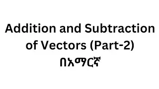 General Physics: Addition and Subtraction of Vectors ( Part 2)/Lecture 17/In Amharic.