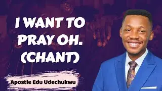 I WANT TO PRAY O (CHANT)-APOSTLE EDU UDECHUKWU