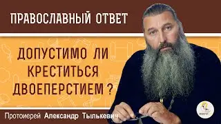 Допустимо ли креститься двоеперстием ?  Протоиерей Александр Тылькевич