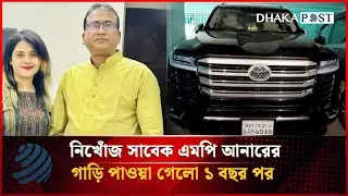 Missing former MP Anar's car found after 1 year | EX MP Anar | Anwarul Azim Anwar | Dhaka Post