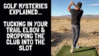 Golf Mysteries Explained - How To Properly Tuck In Your Trail Elbow & Drop The Club Into The Slot!