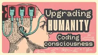 Upgrading Humanity  - Coding Consciousness