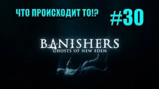 ЧТО ПРОИСХОДИТ ТО II Banishers: Ghosts of New Eden #30
