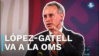 L&oacute;pez-Gatell, a la OMS; Sheinbaum confirma postulaci&oacute;n: 